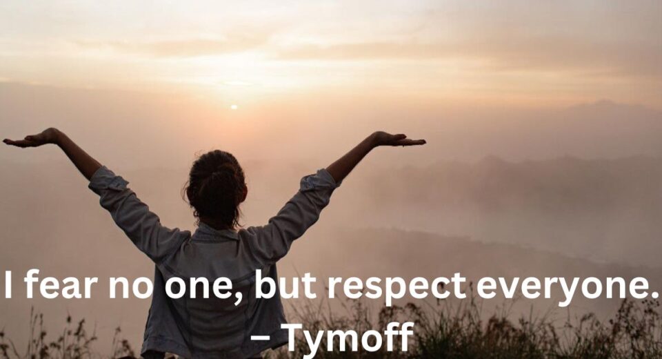 I Fear No One, but Respect Everyone. - Tymoff